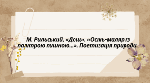 М. Рильський. "Дощ", "Осінь-маляр з палітрою пишною..." Поетизація природи.