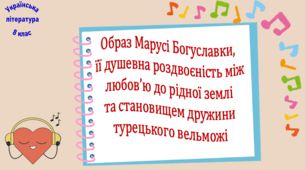 Образ Марусі Богуславки, її душевна роздвоєність між любов’ю до рідної землі та становищем дружини турецького вельможі (презентація, робочий аркуш, інтерактивна гра-змагання «У світі народної думи»)