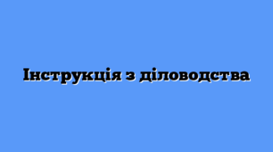 Інструкція з діловодства в закладі дошкільної освіти 2025