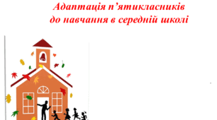 Виступ перед вчителями або батьками на батьківських зборах "Адаптація п’ятикласників  до навчання в середній школі"