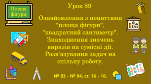 Урок. Ознайомлення з поняттями "площа фігури", "квадратний сантиметр". Знаходження значень виразів на сумісні дії. Розв'язування задач на спільну роботу. № 83 - № 94, ст. 16 - 18 (Ч. ІІ).