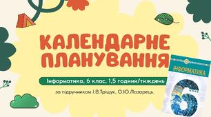 Календарне планування уроків інформатики у 6 класі НУШ 1,5 години на тиждень за підручником І.В.Тріщук, О.Ю.Лазарець.