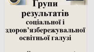 Групи результатів соціальної і здоров’язбережувальної освітньої галузі