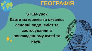 STEM-урок. Карти материків та океанів: основні види, зміст та застосування в повсякденному житті та науці.