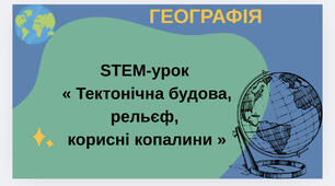 STEM-урок  « Тектонічна будова, рельєф,  корисні копалини »