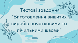 Тестові завдання  “Виготовлення вишитих виробів початковими та лічильними швами”