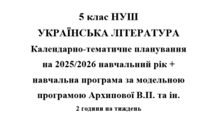 Календарно- тематичне планування на 2025/2026 н.р. + навчальна програма з української літератури 5 клас НУШ за модельною програмою Архипової
