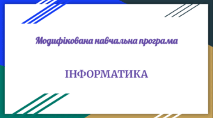 Модифікована навчальна програма «Інформатика. 8 клас НУШ» (автори Ривкінд Й. Я., Лисенко Т. І., Чернікова Л. А., Шакотько В. В.)