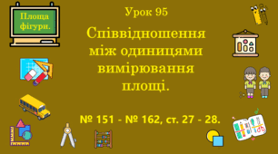 Урок. Співвідношення між одиницями вимірювання площі. № 151 - № 162, ст. 27 - 28. (Ч. ІІ).