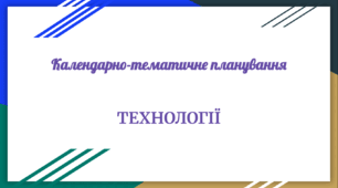 Орієнтовне календарно-тематичне планування «Технології 8 клас НУШ» (автори Терещук А. І., Кліщ О. М., Мороз О. О.)