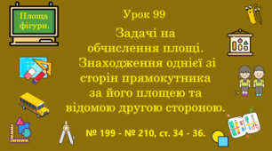 Урок. Задачі на обчислення площі. Знаходження однієї зі сторін прямокутника за його площею та відомою другою стороною. № 199 - № 210, ст. 34 - 36. (Ч. ІІ).