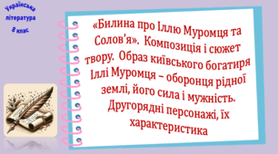 «Билина про Іллю Муромця та Солов’я».  Композиція і сюжет твору.  Образ київського богатиря Іллі Муромця – оборонця рідної землі. Другорядні персонажі, їх характеристика (презентація, робочий аркуш, інтерактивна гра «Билинний аукціон»)