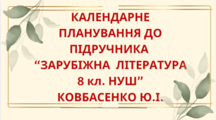 КАЛЕНДАРНЕ ПЛАНУВАННЯ із ГР. Зарубіжна література 8 кл. НУШ.КОВБАСЕНКО Ю.І..(70 год / 2 год на тиждень)