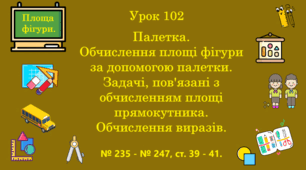 Урок. Палетка. Обчислення площі фігури за допомогою палетки. Задачі, пов'язані з обчисленням площі прямокутника. Обчислення виразів. № 235 - № 247, ст. 39 - 41. (Ч. ІІ).