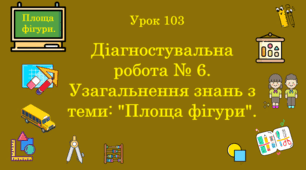 Урок. Діагностувальна робота № 6. Узагальнення знань з теми: " Площа фігури ". (Ч. ІІ).