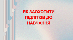 Виступ психолога на батьківських зборах "ЯК ЗАОХОТИТИ ПІДЛІТКІВ ДО НАВЧАННЯ"