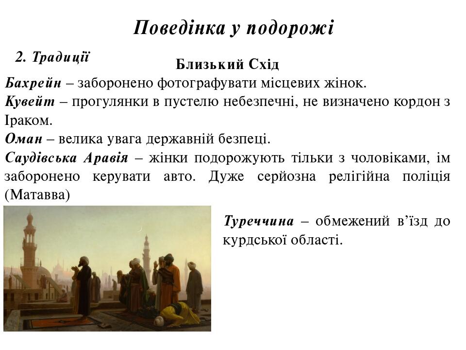 Поведінка у подорожі 2. Традиції Близький Схід Бахрейн – заборонено фотографувати місцевих жінок. Кувейт – прогулянки в пустелю небезпечні, не визн...