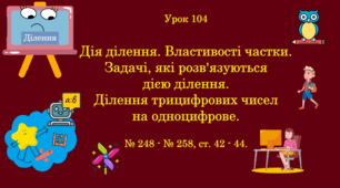 Урок. Дія ділення. Властивості частки. Задачі, які розв'язуються дією ділення. Ділення трицифрових чисел на одноцифрове. № 248 - № 258, ст. 42 - 44. (Ч. ІІ).