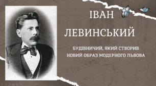 ІВАН ЛЕВИНСЬКИЙ. Будівничий, який створив образ модерного Львова