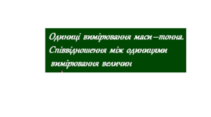 Одиниці вимірювання маси- тонна. Співвідношення між одиницями вимірювання величин.