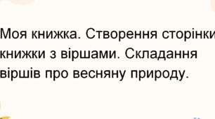 Моя книжка. Створення сторінки книжки з віршами. Складання віршів про весняну природу.
