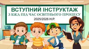 ВСТУПНИЙ ІНСТРУКТАЖ З БЖД ПІД ЧАС ОСВІТНЬОГО ПРОЦЕСУ 2025/2026