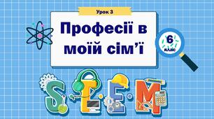 Урок 3 "Професії в моїй сім'ї " 6 клас STEM