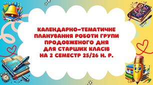 Календарно-тематичне планування роботи групи продовженого дня для Старших класів на 2 семестр 2025-2026 н. р.