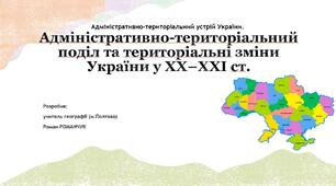 Презентація до уроку географії у 8 класі на тему «Адміністративно-територіальний поділ та територіальні зміни України у ХХ–ХХІ ст.».