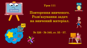 Урок. Повторення вивченого. Розв'язування задач на вивчений матеріал. № 326 - № 340, ст. 55 - 57. (Ч. ІІ).