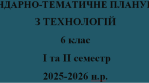 КАЛЕНДАРНО-ТЕМАТИЧНЕ ПЛАНУВАННЯ ТЕХНОЛОГІЇ 6 КЛАС НУШ ІЗ ГРУПАМИ РЕЗУЛЬТАТІВ на І та ІІ семестр Ходзицька І.Ю. 2025-2026 н.р.
