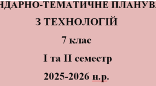 КАЛЕНДАРНО-ТЕМАТИЧНЕ ПЛАНУВАННЯ ТЕХНОЛОГІЇ 7 КЛАС НУШ ІЗ ГРУПАМИ РЕЗУЛЬТАТІВ на І та ІІ семестр Ходзицька І.Ю. 2025-2026 н.р.