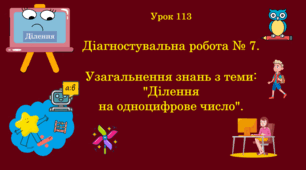 Урок. Діагностувальна робота № 7. Узагальнення знань з теми: "Ділення на одноцифрове число". (Ч. ІІ).