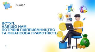 Урок для 8 класу: "ВСТУП. НАВІЩО НАМ ПОТРІБНІ ПІДПРИЄМНИЦТВО ТА ФІНАНСОВА ГРАМОТНІСТЬ"