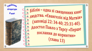 Біблія – одна зі священних книг людства. «Євангеліє від Матвія» (заповіді 22: 34-40; 25:31-40). Апостол Павло з Тарсу «Перше послання до коринтян» (глава 13) (презентація, робочий аркуш, інтерактивна гра «Вірю – не вірю!»)