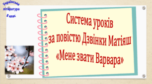 Система уроків за повістю Дзвінки Матіяш "Мене звати Варвара" (2 презентації, до кожної додається робочий аркуш та інтерактивна гра-змагання або вікторина)