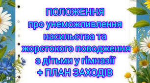 ПОЛОЖЕННЯ+наказ+план унеможливлення насильства та жорстокого поводження з дітьми у гімназії відповідно до «ТИПОВОЇ ПРОГРАМИ унеможливлення насильства та жорстокого поводження з дітьми», затвердженої Постановою КМУ від 4 червня 2025 р. № 658.