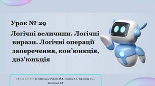 Урок29 Логічні величини. Логічні вирази. Логічні операції заперечення, кон’юнкція, диз’юнкція