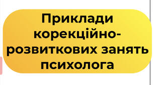 Приклади корекційно-розвиткових занять психолога