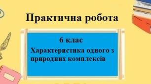 Практична робота з географії для 6 класу НУШ на тему "Характеристика одного з природних комплексів" за програмою Запотоцького С.