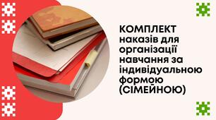 Комплект наказів (3) для організації навчання за індивідуальною формою (СІМЕЙНОЮ)