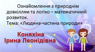 Ознайомлення з природнім довкіллям та логіко – математичний розвиток.  Тема: «Людина-частина природи»