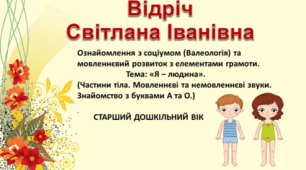 Ознайомлення з соціумом (Валеологія) та мовленнєвий розвиток з елементами грамоти.  Тема: «Я – людина». Частини тіла. Мовленнєві та немовленнєві звуки. Знайомство з буквами А та О.