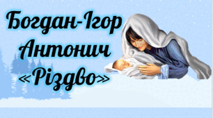Б.-І. Антонич «Різдво». Коротка розповідь про письменника. Різдвяні образи-символи у вірші. Художня майстерність твору