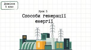 Довкілля 5 клас_Урок 5_Способи генерації енергії