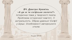 ВЧ. Дмитро Кремінь «А де ж те скіфське золото?». Історична тема у творчості поета. Проблема історичної пам’яті, її актуальність. Образ давньої Скіфії у вірші. Особливості авторського стилю