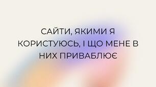 Сайти, якими я користуюсь, і що мене в них приваблює