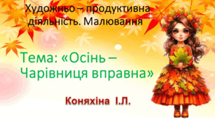 Тема: «Осінь – чарівниця вправна»  Вид заняття: Художньо – продуктивна діяльність. Малювання.