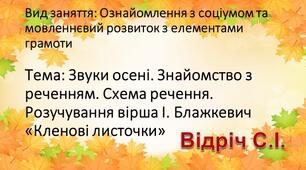 Тема: Звуки осені. Знайомство з реченням. Схема речення. Розучування вірша І. Блажкевич «Кленові листочки» Вид заняття: Ознайомлення з соціумом та мовленнєвий розвиток з елементами грамоти