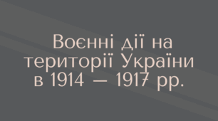 Воєнні дії на території України в 1914 – 1917 рр.